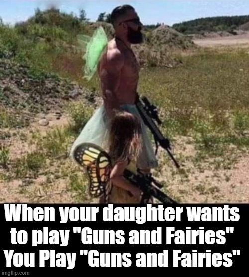 "Guns and Fairies" | When your daughter wants to play "Guns and Fairies" You Play "Guns and Fairies" | image tagged in funny,daughter | made w/ Imgflip meme maker