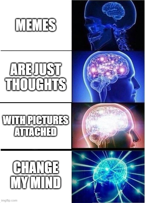 Change my Big brain | MEMES; ARE JUST THOUGHTS; WITH PICTURES ATTACHED; CHANGE MY MIND | image tagged in memes,expanding brain | made w/ Imgflip meme maker