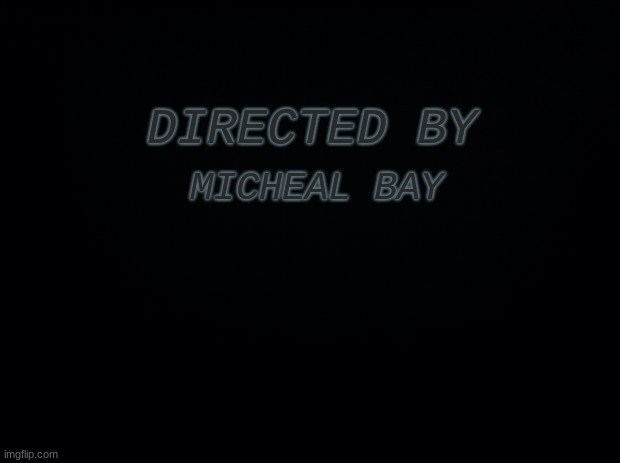 Black background | DIRECTED BY MICHEAL BAY | image tagged in black background | made w/ Imgflip meme maker