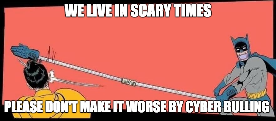 I made this image in response to a cyber bully on imgflip who recently got a good imfliper banned. R.I.P killer_killed_karma | WE LIVE IN SCARY TIMES; PLEASE DON'T MAKE IT WORSE BY CYBER BULLING | image tagged in social distance batman slaps robin | made w/ Imgflip meme maker