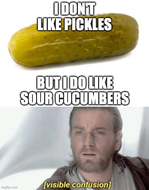 Pickles Are Confusion | I DON'T LIKE PICKLES; BUT I DO LIKE SOUR CUCUMBERS | image tagged in visible confusion | made w/ Imgflip meme maker