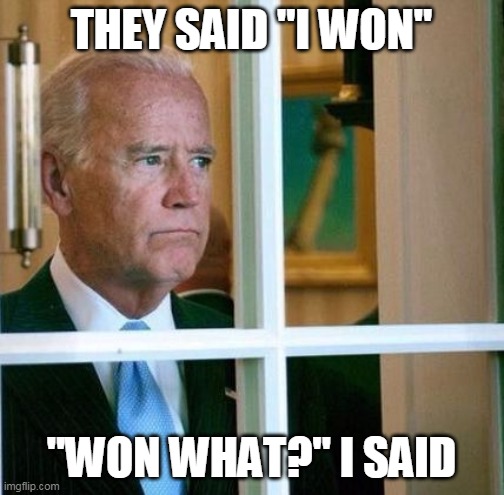 Sad Joe Biden | THEY SAID "I WON" "WON WHAT?" I SAID | image tagged in sad joe biden | made w/ Imgflip meme maker
