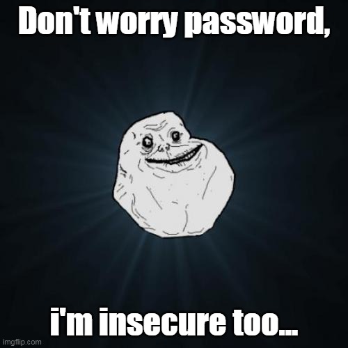 Forever Alone | Don't worry password, i'm insecure too... | image tagged in memes,forever alone | made w/ Imgflip meme maker