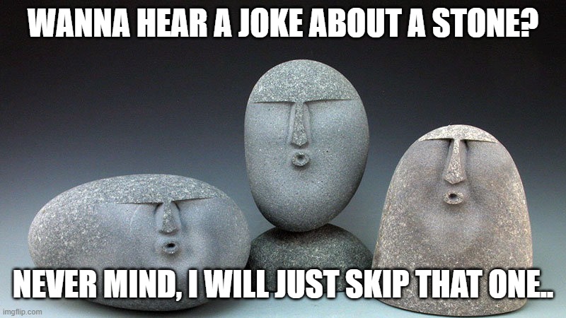 Daily Bad Dad Joke May 14 2020 | WANNA HEAR A JOKE ABOUT A STONE? NEVER MIND, I WILL JUST SKIP THAT ONE.. | image tagged in oof stones | made w/ Imgflip meme maker