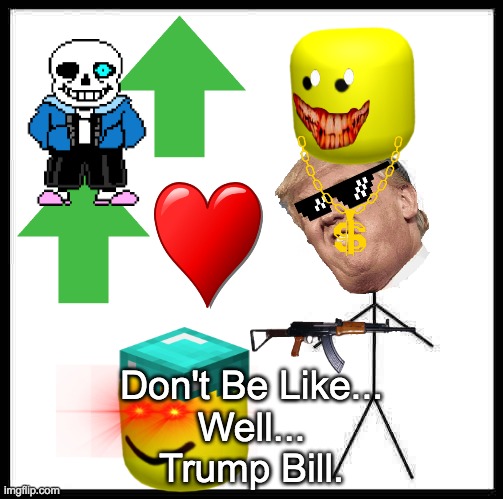 Don't Be Like Trump Bill | Don't Be Like...
Well...
Trump Bill. | image tagged in be like bill | made w/ Imgflip meme maker