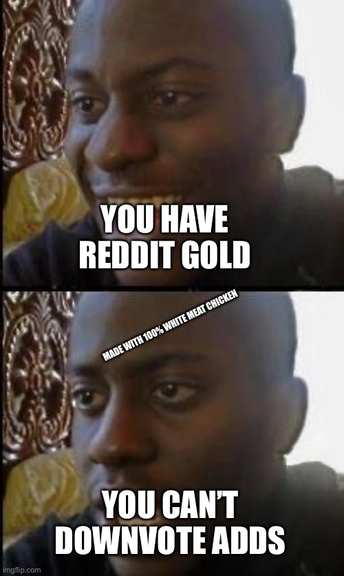 Disappointed Black Guy | YOU HAVE REDDIT GOLD; MADE WITH 100% WHITE MEAT CHICKEN; YOU CAN’T DOWNVOTE ADDS | image tagged in disappointed black guy,memes,reddit,ads,meme,funny memes | made w/ Imgflip meme maker