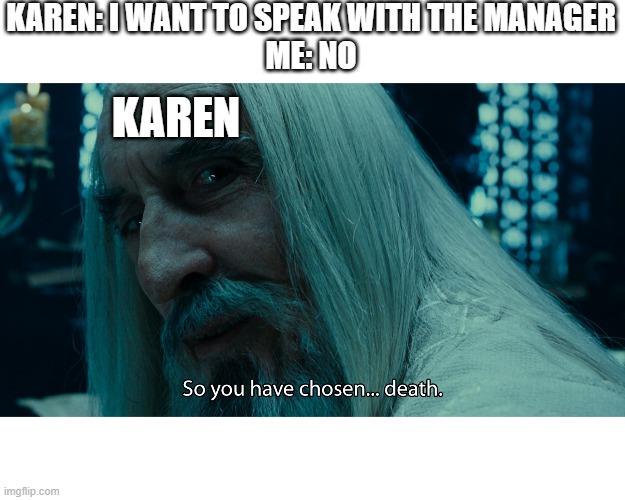 KAREN: I WANT TO SPEAK WITH THE MANAGER
ME: NO; KAREN | image tagged in funny memes,funny | made w/ Imgflip meme maker
