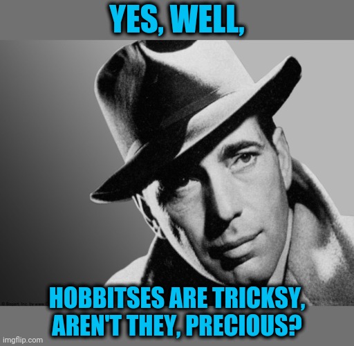 Humphrey Bogart | YES, WELL, HOBBITSES ARE TRICKSY, AREN'T THEY, PRECIOUS? | image tagged in humphrey bogart | made w/ Imgflip meme maker
