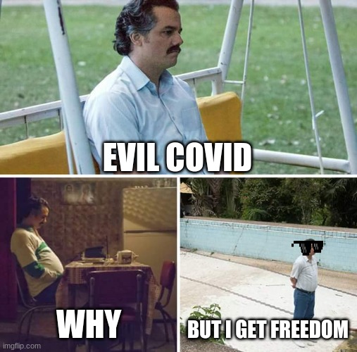Sad Pablo Escobar | EVIL COVID; WHY; BUT I GET FREEDOM | image tagged in memes,sad pablo escobar | made w/ Imgflip meme maker