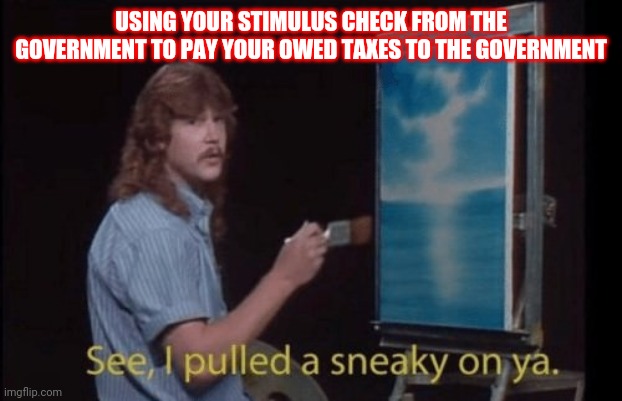 I pulled a sneaky | USING YOUR STIMULUS CHECK FROM THE GOVERNMENT TO PAY YOUR OWED TAXES TO THE GOVERNMENT | image tagged in i pulled a sneaky | made w/ Imgflip meme maker