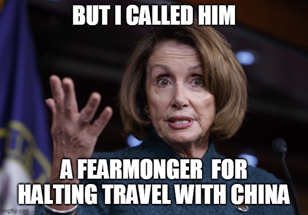 Good old Nancy Pelosi | BUT I CALLED HIM A FEARMONGER  FOR HALTING TRAVEL WITH CHINA | image tagged in good old nancy pelosi | made w/ Imgflip meme maker