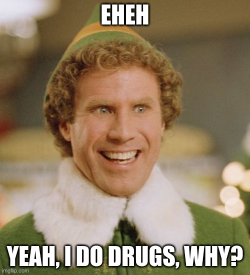 Buddy The Elf | EHEH; YEAH, I DO DRUGS, WHY? | image tagged in memes,buddy the elf | made w/ Imgflip meme maker