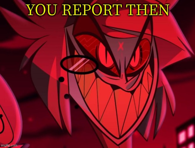 YOU REPORT THEN | made w/ Imgflip meme maker