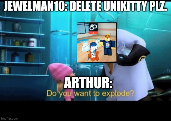 ROBLOX Account Deleted | JEWELMAN10: DELETE UNIKITTY PLZ. ARTHUR: | image tagged in do you want to explode,unikitty | made w/ Imgflip meme maker