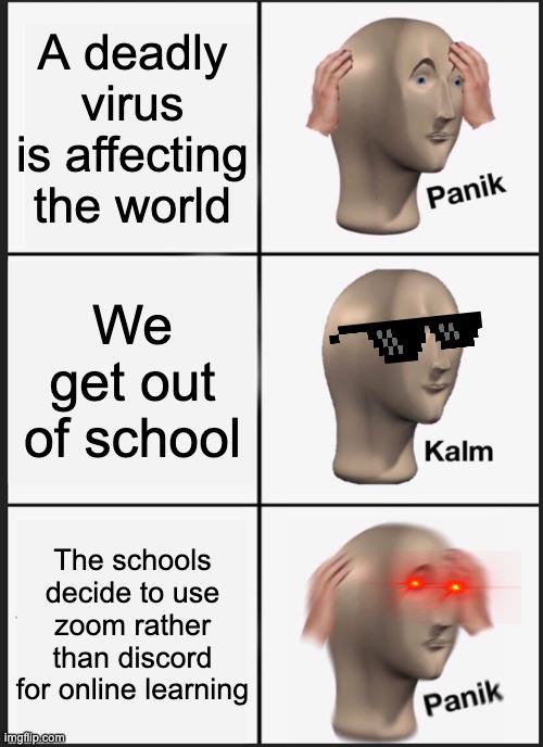 Zoom not discord... :( | A deadly virus is affecting the world; We get out of school; The schools decide to use zoom rather than discord for online learning | image tagged in memes,panik kalm panik,reeeeeeeeeeeeeeeeeeeeee,coronavirus,zoomnotdiscord | made w/ Imgflip meme maker