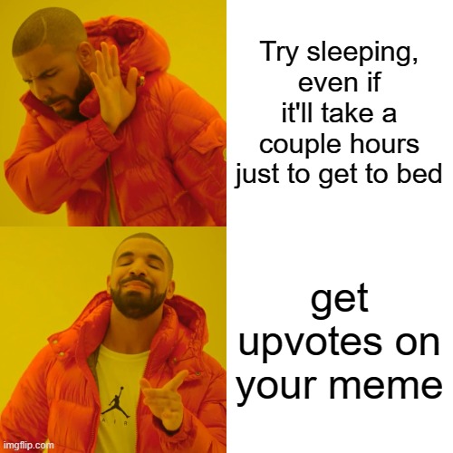 Try sleeping, even if it'll take a couple hours just to get to bed get upvotes on your meme | image tagged in memes,drake hotline bling | made w/ Imgflip meme maker