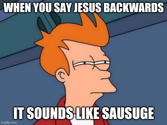 Futurama Fry Meme | WHEN YOU SAY JESUS BACKWARDS; IT SOUNDS LIKE SAUSUGE | image tagged in memes,futurama fry,jesus | made w/ Imgflip meme maker