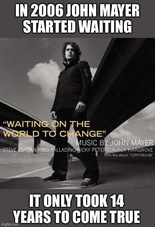 IN 2006 JOHN MAYER
STARTED WAITING; IT ONLY TOOK 14 YEARS TO COME TRUE | image tagged in john mayer,change | made w/ Imgflip meme maker