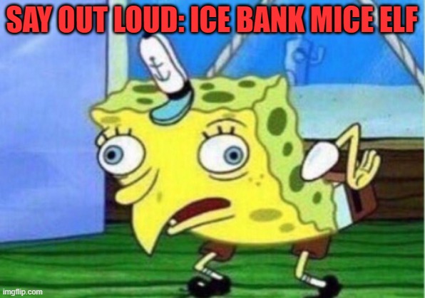 Mocking Spongebob Meme | SAY OUT LOUD: ICE BANK MICE ELF | image tagged in memes,mocking spongebob | made w/ Imgflip meme maker