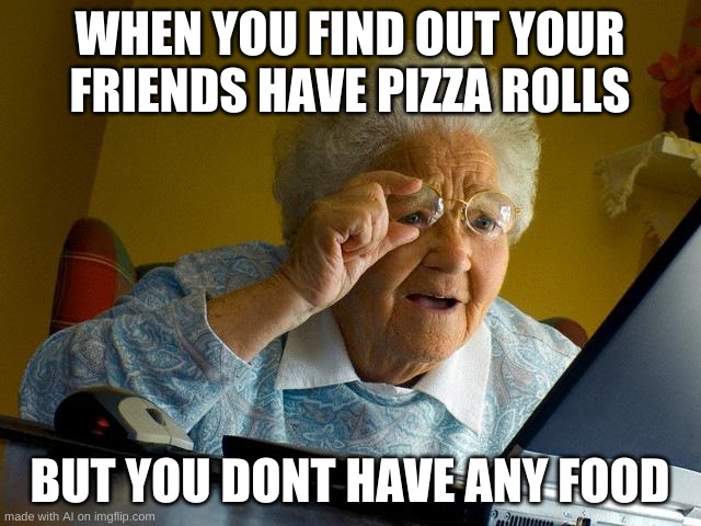 Ironic | WHEN YOU FIND OUT YOUR FRIENDS HAVE PIZZA ROLLS; BUT YOU DONT HAVE ANY FOOD | image tagged in memes,grandma finds the internet | made w/ Imgflip meme maker