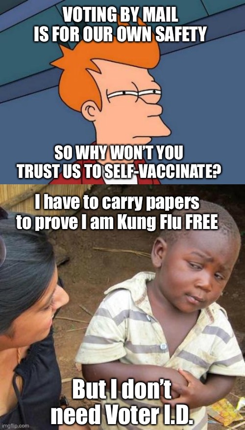 It will grow hair on your palms! | VOTING BY MAIL IS FOR OUR OWN SAFETY; SO WHY WON’T YOU TRUST US TO SELF-VACCINATE? I have to carry papers to prove I am Kung Flu FREE; But I don’t need Voter I.D. | image tagged in memes,futurama fry,third world skeptical kid | made w/ Imgflip meme maker