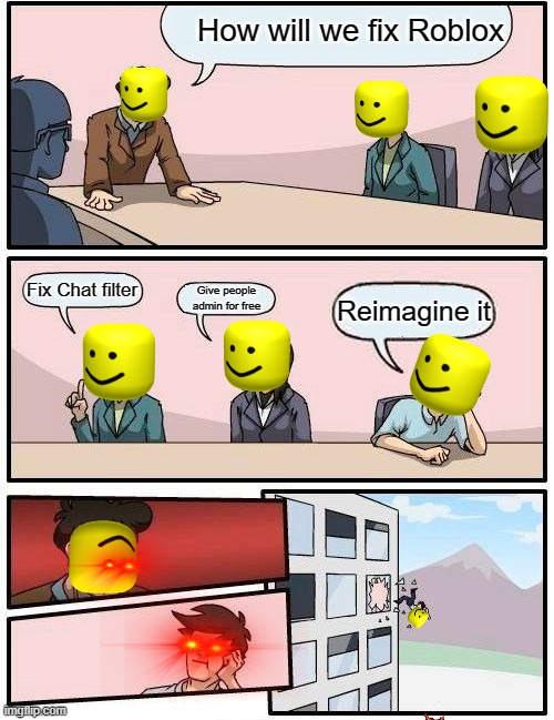 He made a drastic mistake. | How will we fix Roblox; Fix Chat filter; Give people admin for free; Reimagine it | image tagged in memes,boardroom meeting suggestion | made w/ Imgflip meme maker