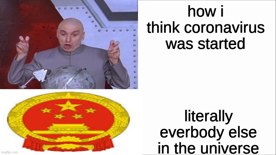 My version of the coronavirus start vs everyone else's | how i think coronavirus was started; literally everbody else in the universe | image tagged in white screen | made w/ Imgflip meme maker
