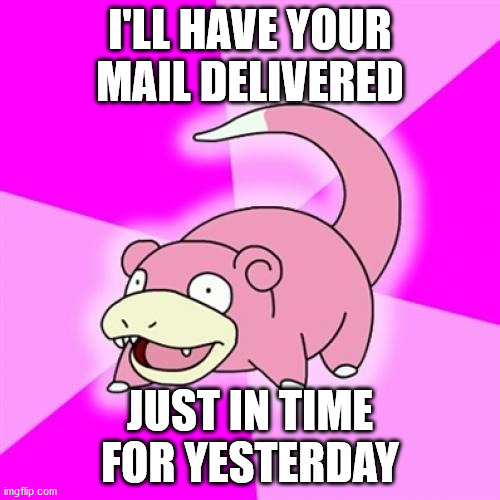 Slowpoke |  I'LL HAVE YOUR MAIL DELIVERED; JUST IN TIME FOR YESTERDAY | image tagged in memes,slowpoke | made w/ Imgflip meme maker