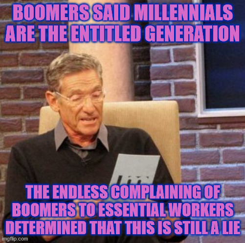 Off with you to your cruise ships | BOOMERS SAID MILLENNIALS ARE THE ENTITLED GENERATION; THE ENDLESS COMPLAINING OF BOOMERS TO ESSENTIAL WORKERS DETERMINED THAT THIS IS STILL A LIE | image tagged in memes,maury lie detector,covid-19,workers,retirement | made w/ Imgflip meme maker