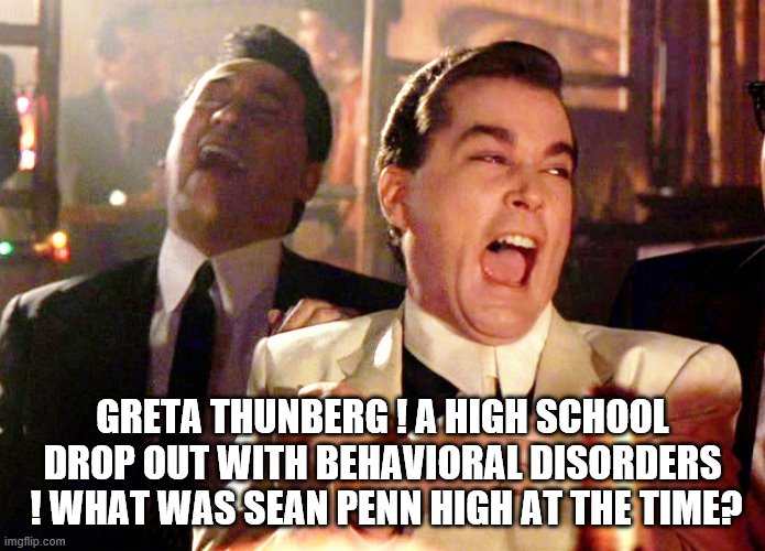 Good Fellas Hilarious Meme | GRETA THUNBERG ! A HIGH SCHOOL DROP OUT WITH BEHAVIORAL DISORDERS  ! WHAT WAS SEAN PENN HIGH AT THE TIME? | image tagged in memes,good fellas hilarious | made w/ Imgflip meme maker