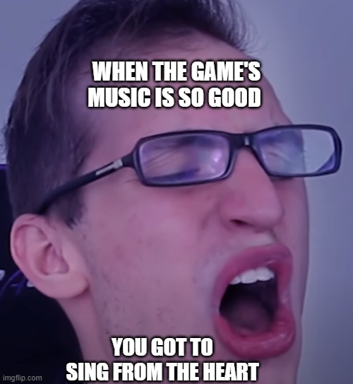 When you got to sing from the heart | WHEN THE GAME'S MUSIC IS SO GOOD; YOU GOT TO SING FROM THE HEART | image tagged in relax alax | made w/ Imgflip meme maker