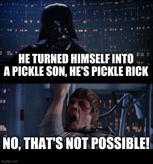 Vader has to tell luke something | HE TURNED HIMSELF INTO A PICKLE SON, HE'S PICKLE RICK; NO, THAT'S NOT POSSIBLE! | image tagged in memes,star wars no | made w/ Imgflip meme maker