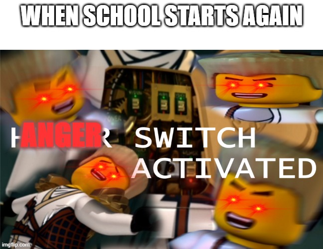 Anger Switch Activated | WHEN SCHOOL STARTS AGAIN; ANGER | image tagged in humor switch activated | made w/ Imgflip meme maker
