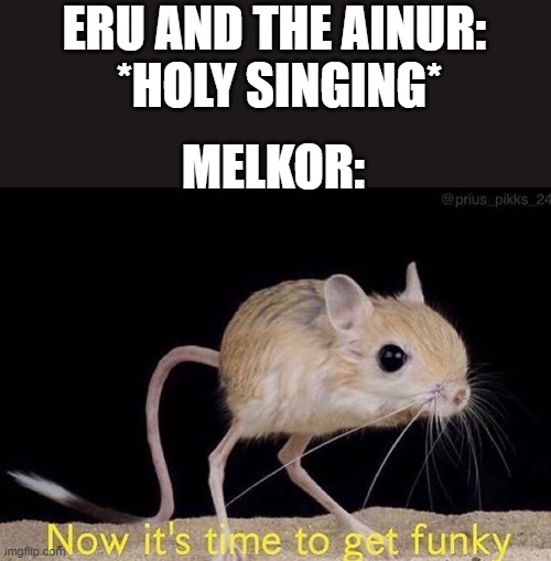 It's discord time! | ERU AND THE AINUR:
 *HOLY SINGING*; MELKOR: | image tagged in now its time to get funky,tolkien | made w/ Imgflip meme maker