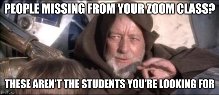#brainwashmyteacher | PEOPLE MISSING FROM YOUR ZOOM CLASS? THESE AREN'T THE STUDENTS YOU'RE LOOKING FOR | image tagged in memes,these aren't the droids you were looking for | made w/ Imgflip meme maker