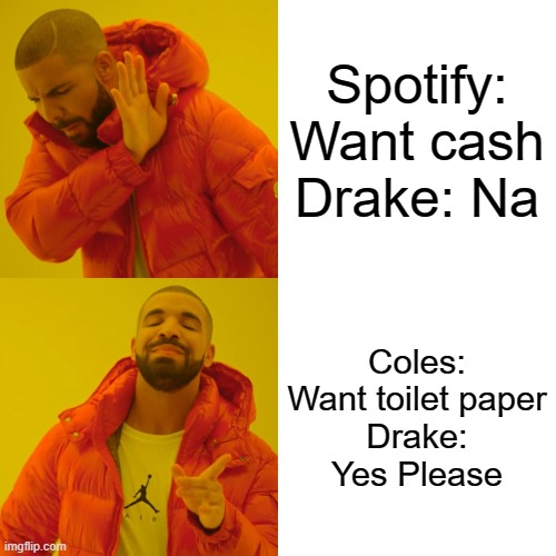Drake Hotline Bling | Spotify: Want cash
Drake: Na; Coles: Want toilet paper
Drake: Yes Please | image tagged in memes,drake hotline bling | made w/ Imgflip meme maker