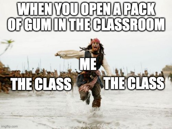 Jack Sparrow Being Chased Meme | WHEN YOU OPEN A PACK OF GUM IN THE CLASSROOM; ME; THE CLASS; THE CLASS | image tagged in memes,jack sparrow being chased | made w/ Imgflip meme maker