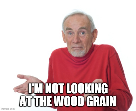 Guess I'll die  | I'M NOT LOOKING AT THE WOOD GRAIN | image tagged in guess i'll die | made w/ Imgflip meme maker