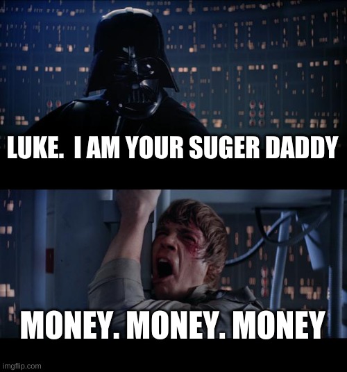 Star Wars No Meme | LUKE.  I AM YOUR SUGER DADDY; MONEY. MONEY. MONEY | image tagged in memes,star wars no | made w/ Imgflip meme maker