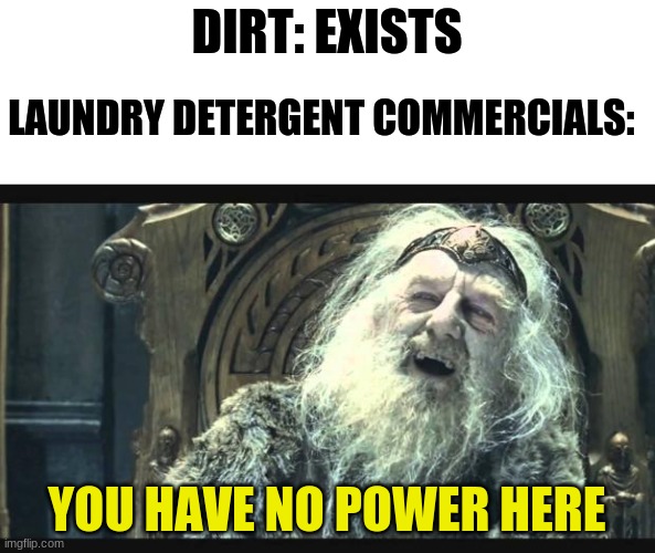 You have no power here | DIRT: EXISTS; LAUNDRY DETERGENT COMMERCIALS:; YOU HAVE NO POWER HERE | image tagged in you have no power here | made w/ Imgflip meme maker