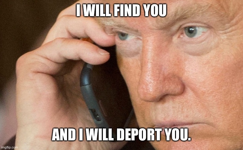 Donald Trump Galaxy Phone | I WILL FIND YOU; AND I WILL DEPORT YOU. | image tagged in donald trump galaxy phone | made w/ Imgflip meme maker