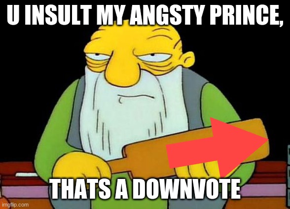 Thats a Paddlin | U INSULT MY ANGSTY PRINCE, THATS A DOWNVOTE | image tagged in thats a paddlin | made w/ Imgflip meme maker