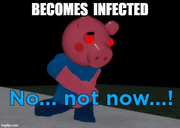 Not Now! George Pig | BECOMES  INFECTED | image tagged in not now george pig | made w/ Imgflip meme maker