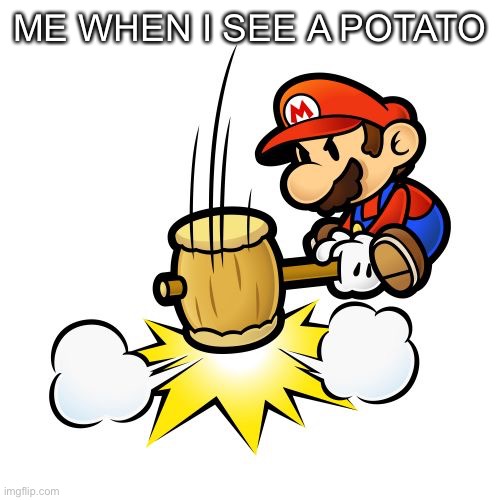Mario Hammer Smash Meme | ME WHEN I SEE A POTATO | image tagged in memes,mario hammer smash | made w/ Imgflip meme maker