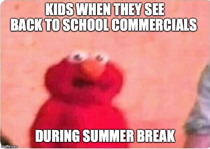 back to school | KIDS WHEN THEY SEE BACK TO SCHOOL COMMERCIALS; DURING SUMMER BREAK | image tagged in sickened elmo | made w/ Imgflip meme maker