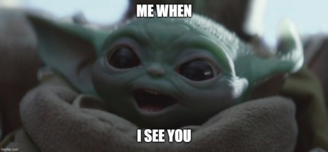 Happy Baby Yoda | ME WHEN; I SEE YOU | image tagged in happy baby yoda | made w/ Imgflip meme maker