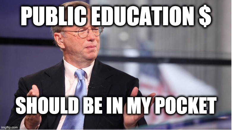 PUBLIC EDUCATION $; SHOULD BE IN MY POCKET | image tagged in eric schmidt,google,millionaires,corruption,republicans,memes | made w/ Imgflip meme maker