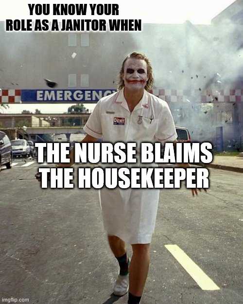Joker Nurse | YOU KNOW YOUR ROLE AS A JANITOR WHEN; THE NURSE BLAIMS THE HOUSEKEEPER | image tagged in joker nurse | made w/ Imgflip meme maker