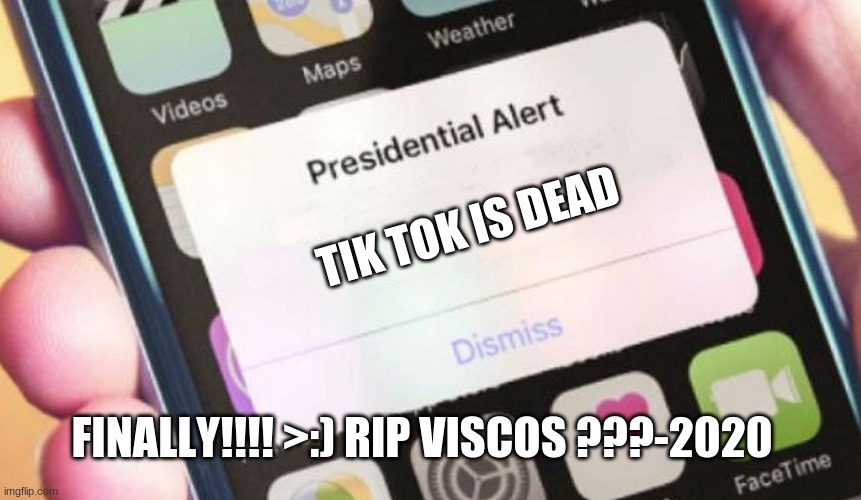 yaya | TIK TOK IS DEAD; FINALLY!!!! >:) RIP VISCOS ???-2020 | image tagged in memes,presidential alert | made w/ Imgflip meme maker