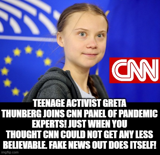 Greta Thunberg  is on The CNN (Fake News) Pandemic Panel |  TEENAGE ACTIVIST GRETA THUNBERG JOINS CNN PANEL OF PANDEMIC EXPERTS! JUST WHEN YOU THOUGHT CNN COULD NOT GET ANY LESS BELIEVABLE. FAKE NEWS OUT DOES ITSELF! | image tagged in cnn fake news,fake news,greta thunberg,stupid liberals,pandemic,coronavirus | made w/ Imgflip meme maker